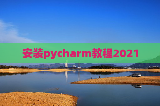 安装pycharm教程2021